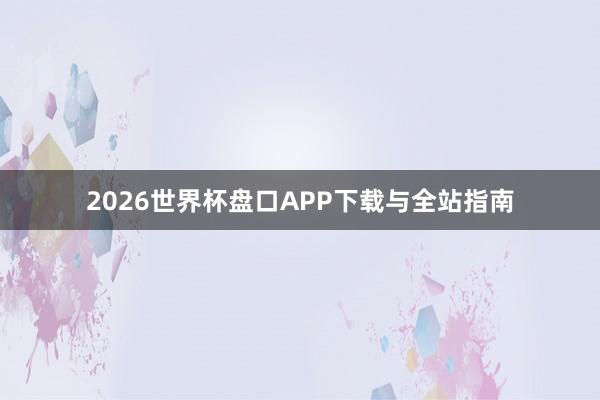 2026世界杯盘口APP下载与全站指南