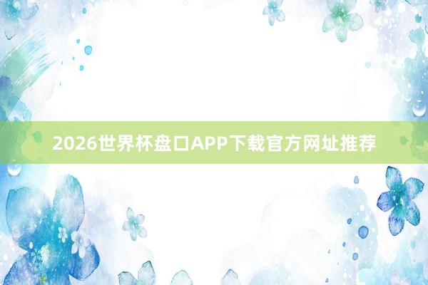 2026世界杯盘口APP下载官方网址推荐