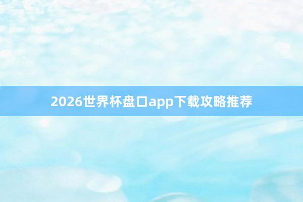 2026世界杯盘口app下载攻略推荐