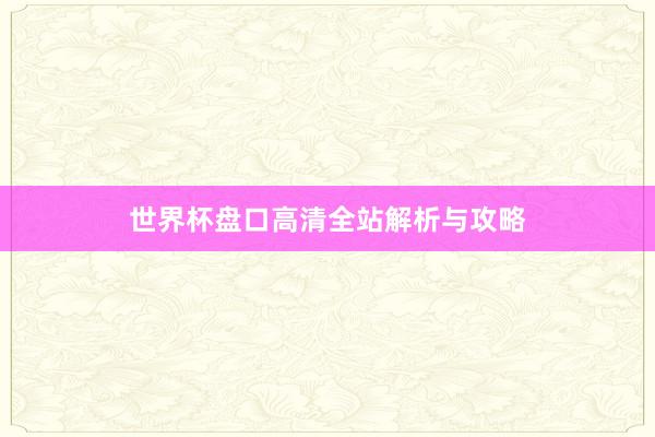 世界杯盘口高清全站解析与攻略