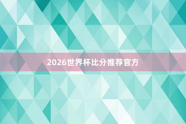 2026世界杯比分推荐官方