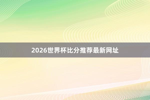 2026世界杯比分推荐最新网址