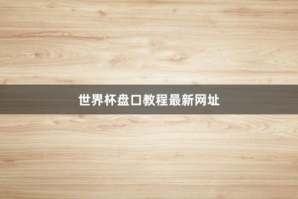 世界杯盘口教程最新网址