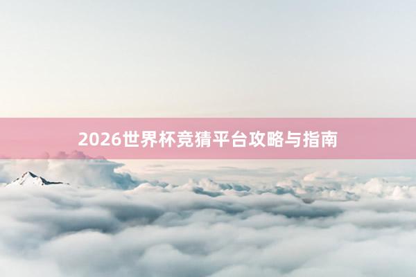 2026世界杯竞猜平台攻略与指南