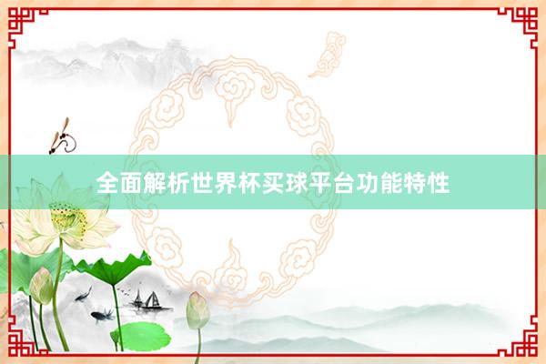 全面解析世界杯买球平台功能特性