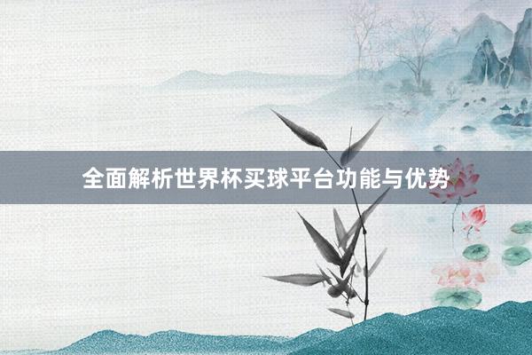 全面解析世界杯买球平台功能与优势