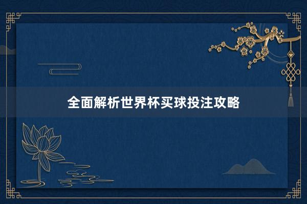 全面解析世界杯买球投注攻略