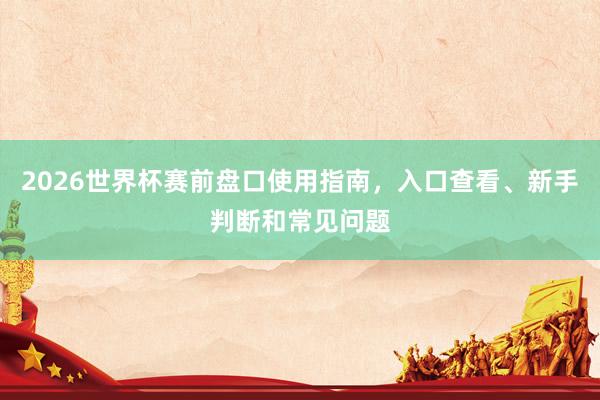 2026世界杯赛前盘口使用指南，入口查看、新手判断和常见问题
