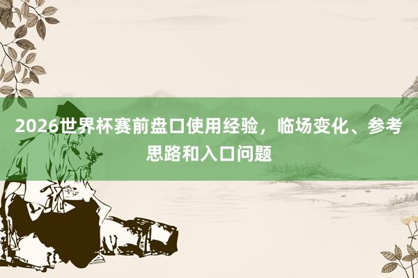 2026世界杯赛前盘口使用经验，临场变化、参考思路和入口问题
