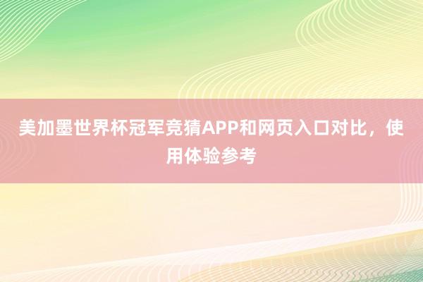 美加墨世界杯冠军竞猜APP和网页入口对比，使用体验参考