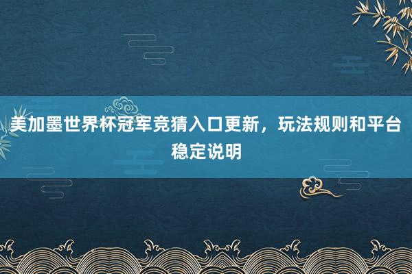 美加墨世界杯冠军竞猜入口更新，玩法规则和平台稳定说明