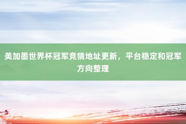 美加墨世界杯冠军竞猜地址更新，平台稳定和冠军方向整理