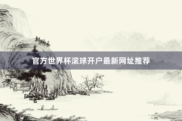 官方世界杯滚球开户最新网址推荐