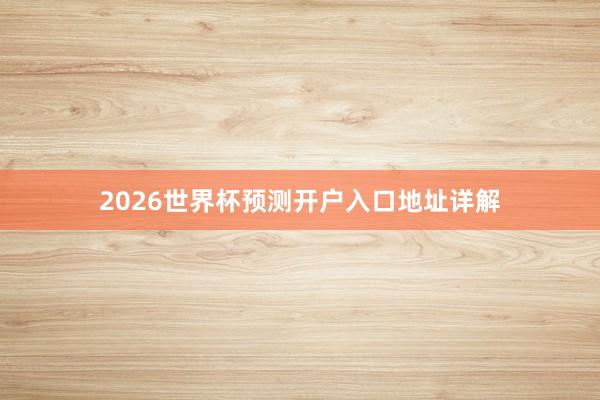 2026世界杯预测开户入口地址详解