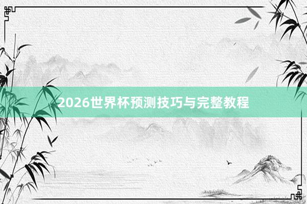 2026世界杯预测技巧与完整教程