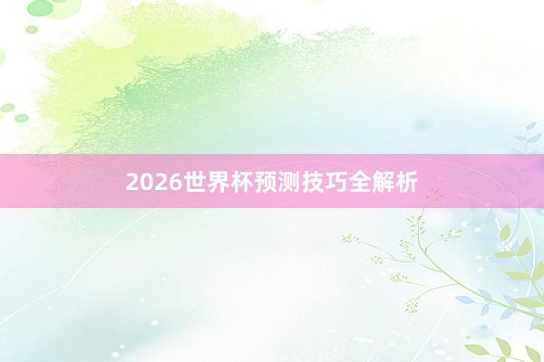 2026世界杯预测技巧全解析