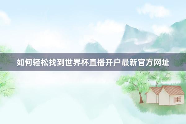 如何轻松找到世界杯直播开户最新官方网址
