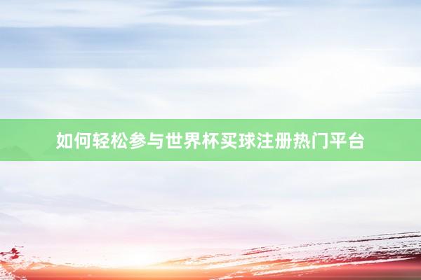 如何轻松参与世界杯买球注册热门平台