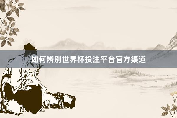 如何辨别世界杯投注平台官方渠道