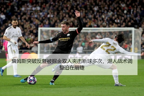 詹姆斯突破反复被掘金双人夹击断球多次,湖人战术调整迫在眉睫